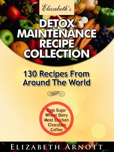  Elizabeth Arnott - Detox Maintenance Recipe Collection - 130 Recipes From Around The World.