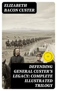 Defending General Custer's Legacy: Complete Illustrated Trilogy