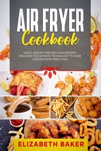  Elizabeth Baker - Air Fryer Cookbook: Quick, Healthy and Delicious Recipes. Discover the Ultimate Technology to Cook Your Favorite Fried Food..