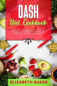  Elizabeth Baker - Dash Diet Cookbook: The Ultimate Low Sodium Diet. Heal Your Body, Low Blood Pressure and Burn Fat Eating Easy and Delicious Recipes..