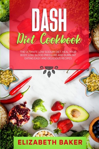  Elizabeth Baker - Dash Diet Cookbook: The Ultimate Low Sodium Diet. Heal Your Body, Low Blood Pressure and Burn Fat Eating Easy and Delicious Recipes..