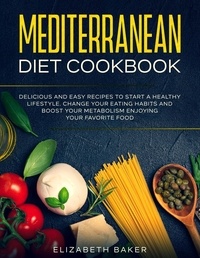  Elizabeth Baker - Mediterranean Diet Cookbook: Delicious and Easy Recipes to Start A Healthy Lifestyle. Change Your Eating Habits and Boost Your Metabolism Enjoying Your Favorite Food..
