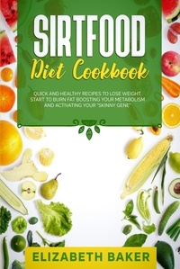  Elizabeth Baker - Sirtfood Diet Cookbook: Quick and Healthy Recipes to Lose Weight. Start to Burn Fat Boosting Your Metabolism and Activating Your “Skinny Gene”..