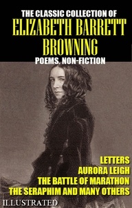 Elizabeth Barrett Browning - The classic collection of Elizabeth Barrett Browning. Poems. Non-Fiction. Letters. Illustrated - Aurora Leigh, The Battle of Marathon, The Seraphim and many others.