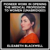 Pioneer Work In Opening The Medical Profession To Women (Unabridged)