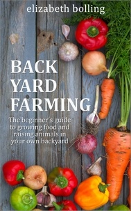  Elizabeth Bolling - Backyard Farming: The Beginner’s Guide to Growing Food and Raising Micro-Livestock in Your Own Mini Farm.