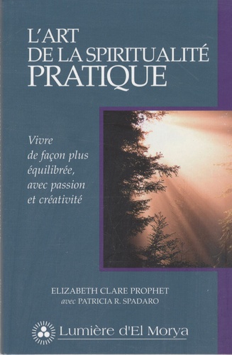 Elizabeth Clare Prophet et Patricia Spadaro - L'art de la spiritualité pratique - Vivre de façon plus équilibrée, avec passion et créativité.