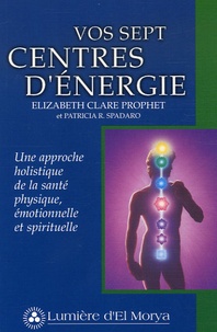 Elizabeth Clare Prophet et Patricia Spadaro - Vos sept centres d'énergie - Une approche holistique de la santé physique, émotionnelle et spirituelle.