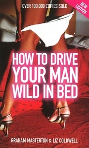 Elizabeth Coldwell et Graham Masterton - How to Drive Your Man Wild in Bed.