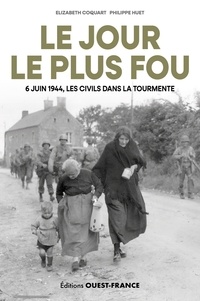 Elizabeth Coquart et Philippe Huet - Le jour le plus fou - 6 juin 1944, les civils dans la tourmente.