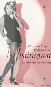 Elizabeth Coquart et Philippe Huet - Mistinguett - La reine des Années folles.