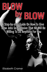  Elizabeth Cramer - Blow By Blow - A Step-by-step Guide On How To Give Blow Jobs So Explosive That He Will Be Willing To Do Anything For You.