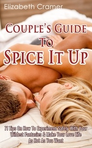  Elizabeth Cramer - Couple's Guide To Spice It Up: 71 Tips On How To Experiment Safely With Your Wildest Fantasies &amp; Make Your Love Life As Hot As You Want.