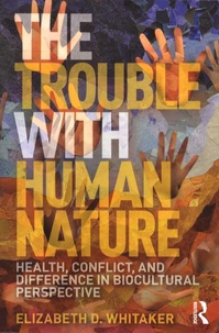 Elizabeth D Whitaker - The Trouble with Human Nature - Health, conflict, and difference in biocultural perspective.