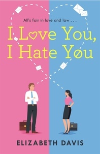 Elizabeth Davis - I Love You, I Hate You - All's fair in love and law in this irresistible enemies-to-lovers rom-com!.