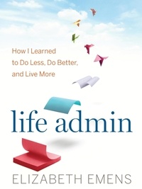 Elizabeth F. Emens - Life Admin - How I Learned to Do Less, Do Better, and Live More.