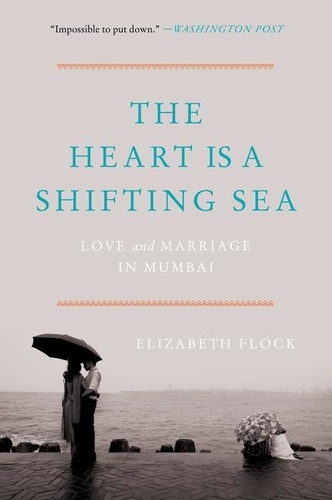 Elizabeth Flock - The Heart Is a Shifting Sea - Love and Marriage in Mumbai.
