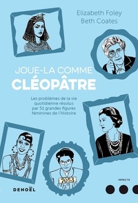 Elizabeth Foley et Beth Coates - Joue-la comme Cléopâtre - Les problèmes de la vie quotidienne résolus par cinquante et une grandes figures féminines de l'Histoire.