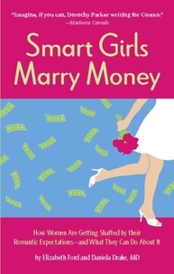 Elizabeth Ford et Daniela Drake - Smart Girls Marry Money - How Women Have Been Duped Into the Romantic Dream--And How They're Paying For It.