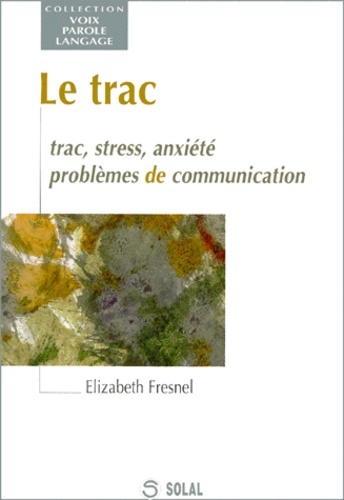 Elizabeth Fresnel - Le Trac. Trac, Stress, Anxiete, Problemes De Communication.