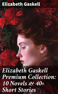Elizabeth Gaskell Premium Collection: 10 Novels &amp; 40+ Short Stories