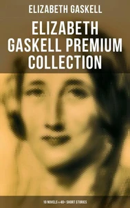 Elizabeth Gaskell Premium Collection: 10 Novels &amp; 40+ Short Stories