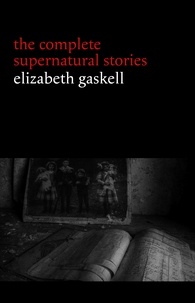 Elizabeth Gaskell - Elizabeth Gaskell: The Complete Supernatural Stories (tales of ghosts and mystery: The Grey Woman, Lois the Witch, Disappearances, The Crooked Branch...) (Halloween Stories).
