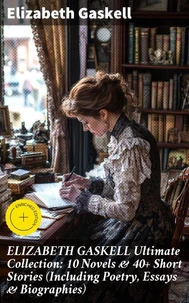 ELIZABETH GASKELL Ultimate Collection: 10 Novels &amp; 40+ Short Stories (Including Poetry, Essays &amp; Biographies)
