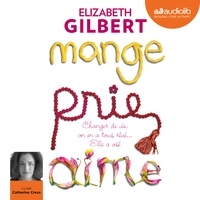 Elizabeth Gilbert - Mange, prie, aime - Changer de vie, on en a tous rêvé... Elle a osé !.