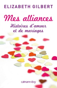 Elizabeth Gilbert - Mes alliances - Histoires d'amour et de mariages.