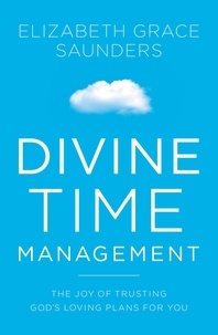 Elizabeth Grace Saunders - Divine Time Management - The Joy of Trusting God's Loving Plans for You.