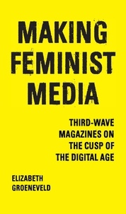 Elizabeth Groeneveld - Making Feminist Media - Third-Wave Magazines on the Cusp of the Digital Age.