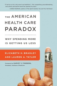 Elizabeth H. Bradley et Lauren A Taylor - The American Health Care Paradox - Why Spending More is Getting Us Less.