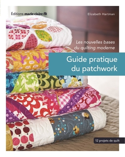 Elizabeth Hartman - Guide pratique du patchwork - Les nouvelles bases du quilting, 12 projets de quilting.