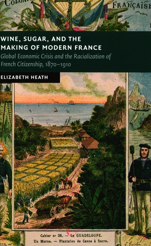 Elizabeth Heath - Wine, Sugar and the Making of Modern France.