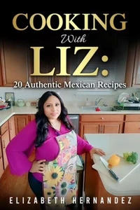 Cooking With Liz: 20 Authentic Mexican Recipes