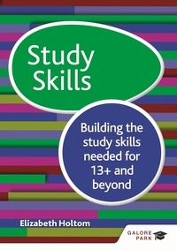 Elizabeth Holtom - Study Skills 13+: Building the study skills needed for 13+ and beyond - Building the study skills needed for 13+ and beyond.