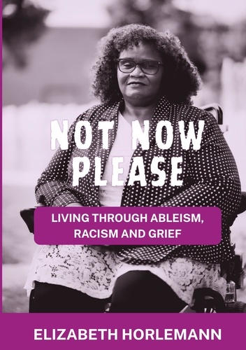 Not now please. Living Through Ableism, Racism and Grief