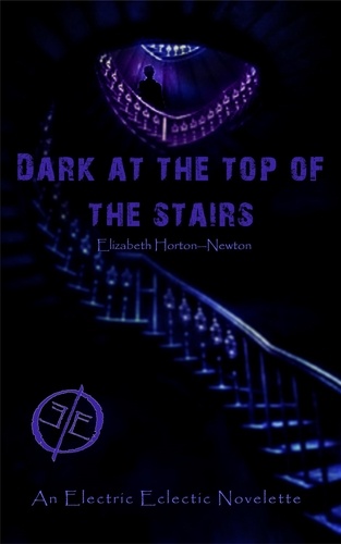  Elizabeth Horton-Newton - Dark at the Top of the Stairs: An Electric Eclectic Book.