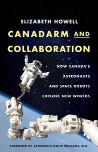 Elizabeth Howell et David M.D. Williams - Canadarm and Collaboration - How Canada’s Astronauts and Space Robots Explore New Worlds.