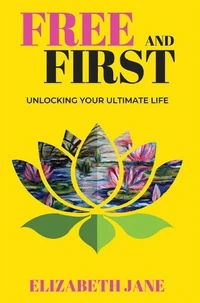 Free and First : Unlocking your Ultimate Life