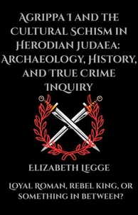 Agrippa I and the Cultural Schism in Herodian Judaea:  Archaeology, History, and True Crime Inquiry