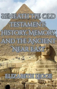 Beneath the Old Testament: History, Memory, and the Ancient Near East