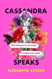 Elizabeth Lesser - Cassandra Speaks - When Women Are the Storytellers, the Human Story Changes.