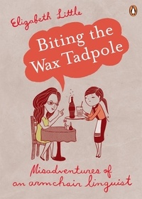Elizabeth Little - Biting the Wax Tadpole - Misadventures of an Armchair Linguist.