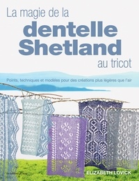 Elizabeth Lovick - La magie de la dentelle Shetland au tricot - Points, techniques et modèles pour des créations plus légères que l'air.