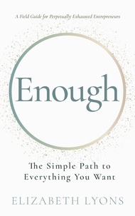  Elizabeth Lyons - Enough: The Simple Path to Everything You Want -- A Field Guide for Perpetually Exhausted Entrepreneurs.