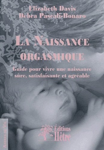 Elizabeth Marian Davis et Debra Pascali-Bonaro - La Naissance orgasmique : guide pour vivre une naissance sûre, satisfaisante et agréable.