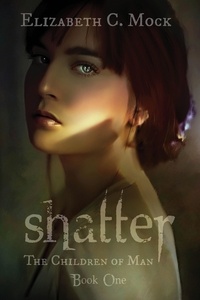  Elizabeth Mock - Shatter (The Children of Man, #1) - The Children of Man, #2.