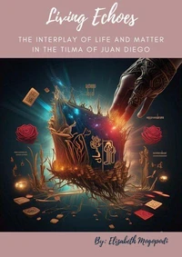 Living Echoes: The Interplay of Life and Matter in the Tilma of Juan Diego
